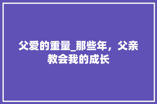 父爱的重量_那些年，父亲教会我的成长