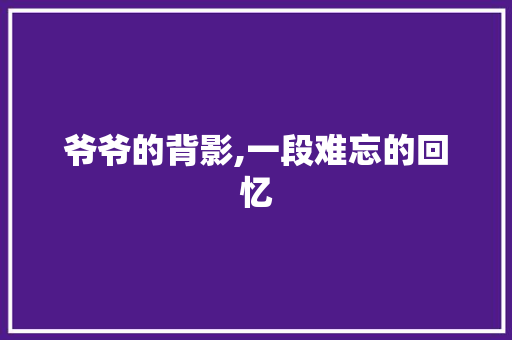 爷爷的背影,一段难忘的回忆