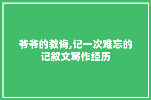 爷爷的教诲,记一次难忘的记叙文写作经历