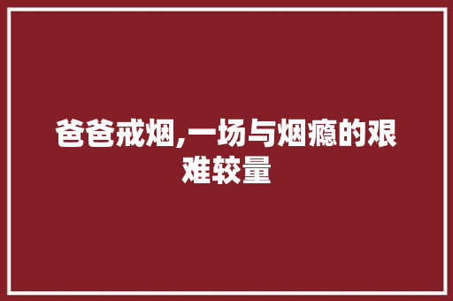 爸爸戒烟,一场与烟瘾的艰难较量