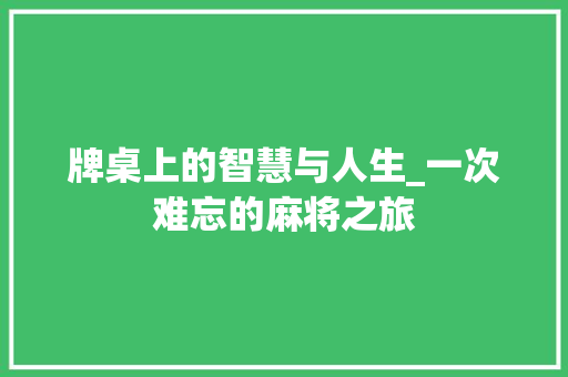 牌桌上的智慧与人生_一次难忘的麻将之旅