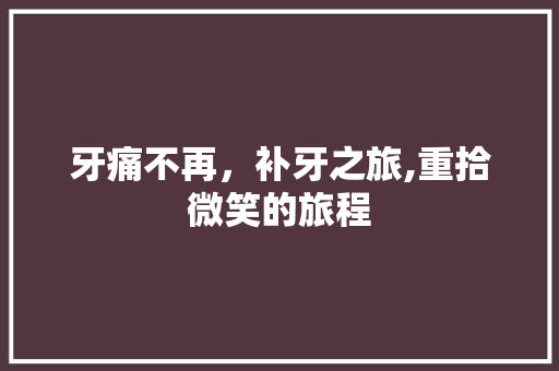 牙痛不再，补牙之旅,重拾微笑的旅程