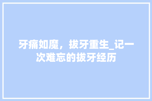 牙痛如魔，拔牙重生_记一次难忘的拔牙经历