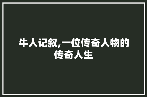 牛人记叙,一位传奇人物的传奇人生