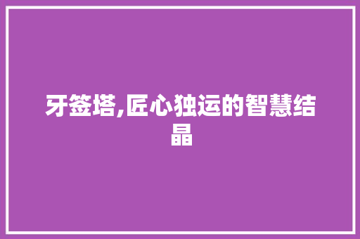 牙签塔,匠心独运的智慧结晶