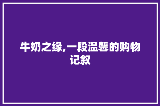 牛奶之缘,一段温馨的购物记叙