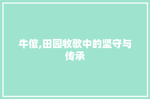 牛倌,田园牧歌中的坚守与传承