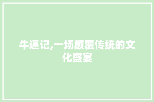 牛逼记,一场颠覆传统的文化盛宴