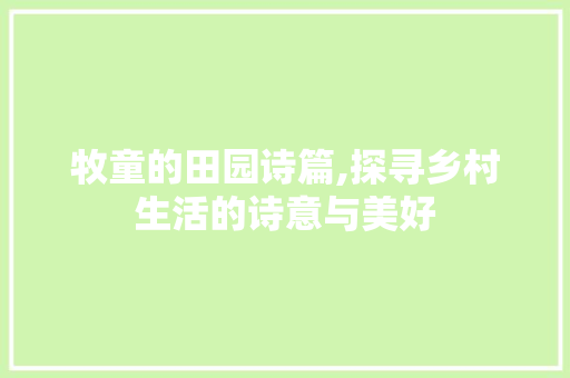 牧童的田园诗篇,探寻乡村生活的诗意与美好