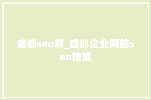 成都seo啊_成都企业网站seo技能 生活范文