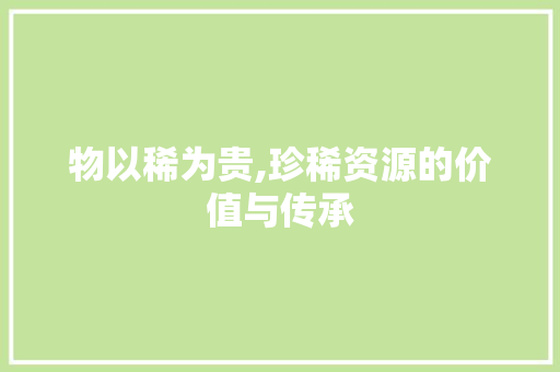 物以稀为贵,珍稀资源的价值与传承