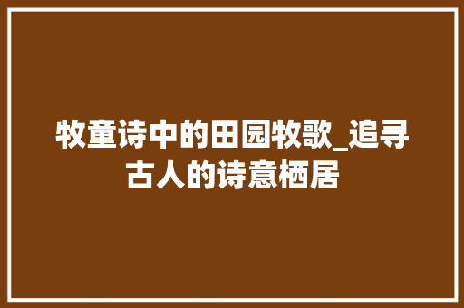 牧童诗中的田园牧歌_追寻古人的诗意栖居