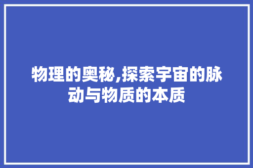 物理的奥秘,探索宇宙的脉动与物质的本质