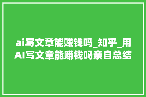 ai写文章能赚钱吗_知乎_用AI写文章能赚钱吗亲自总结的4个小技巧告诉你 生活范文