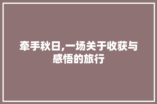 牵手秋日,一场关于收获与感悟的旅行