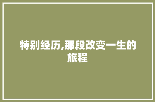 特别经历,那段改变一生的旅程