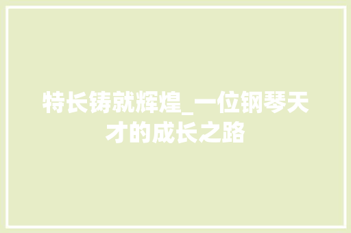 特长铸就辉煌_一位钢琴天才的成长之路