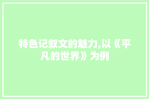 特色记叙文的魅力,以《平凡的世界》为例