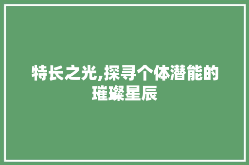 特长之光,探寻个体潜能的璀璨星辰