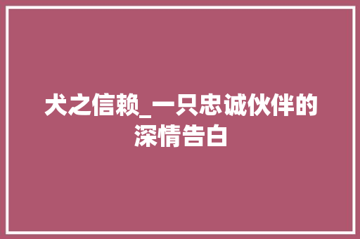 犬之信赖_一只忠诚伙伴的深情告白