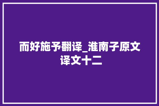 而好施予翻译_淮南子原文 译文十二