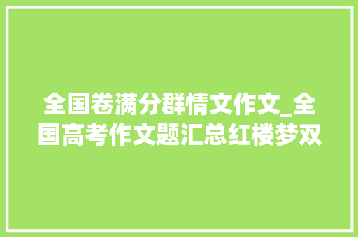 全国卷满分群情文作文_全国高考作文题汇总红楼梦双奥之城炊火气哪个最难