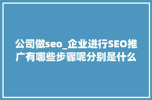 公司做seo_企业进行SEO推广有哪些步骤呢分别是什么