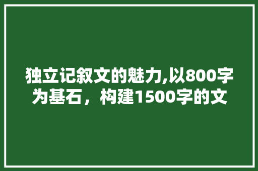 独立记叙文的魅力,以800字为基石，构建1500字的文学盛宴