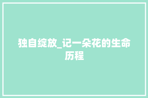 独自绽放_记一朵花的生命历程