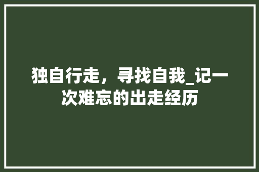 独自行走，寻找自我_记一次难忘的出走经历