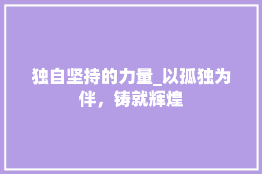 独自坚持的力量_以孤独为伴，铸就辉煌