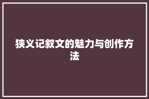 狭义记叙文的魅力与创作方法