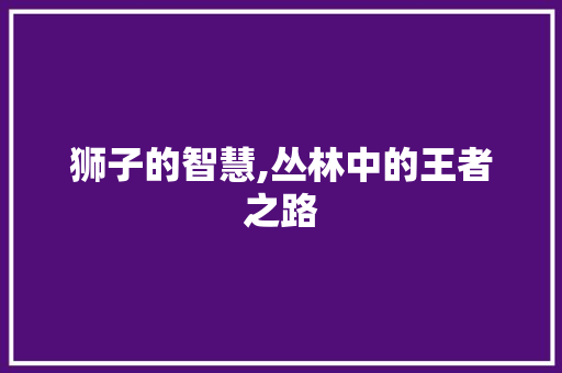 狮子的智慧,丛林中的王者之路