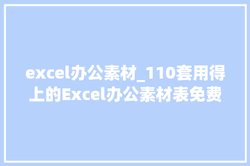 excel办公素材_110套用得上的Excel办公素材表免费送太贴心人事财务不能错过