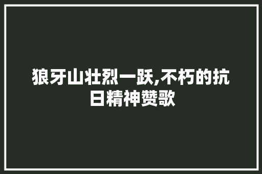 狼牙山壮烈一跃,不朽的抗日精神赞歌