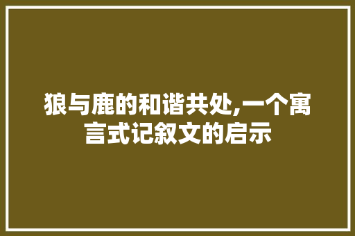 狼与鹿的和谐共处,一个寓言式记叙文的启示