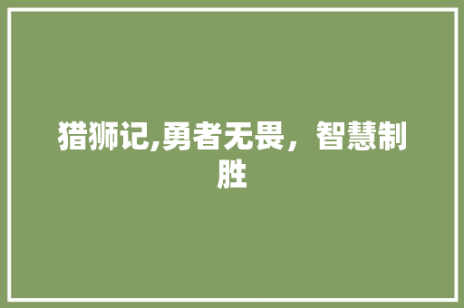 猎狮记,勇者无畏，智慧制胜