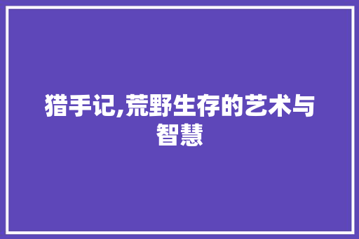 猎手记,荒野生存的艺术与智慧