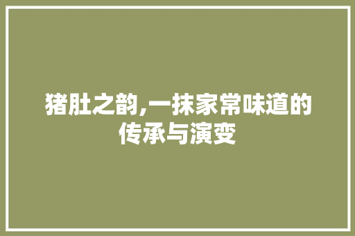 猪肚之韵,一抹家常味道的传承与演变