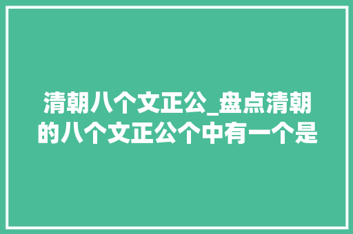 清朝八个文正公_盘点清朝的八个文正公个中有一个是磕头虫