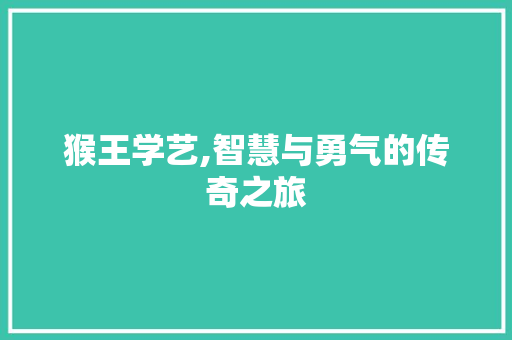 猴王学艺,智慧与勇气的传奇之旅