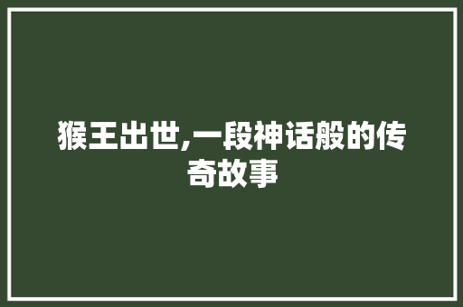 猴王出世,一段神话般的传奇故事