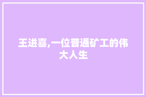 王进喜,一位普通矿工的伟大人生