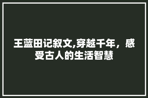 王蓝田记叙文,穿越千年，感受古人的生活智慧