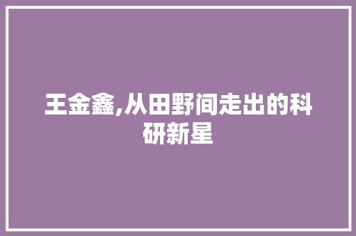 王金鑫,从田野间走出的科研新星