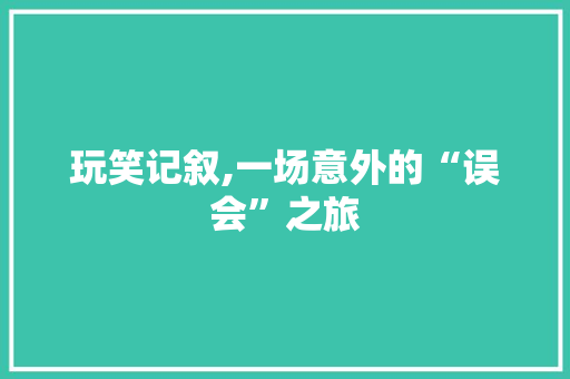 玩笑记叙,一场意外的“误会”之旅