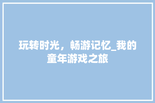 玩转时光，畅游记忆_我的童年游戏之旅