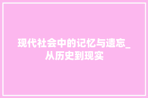 现代社会中的记忆与遗忘_从历史到现实