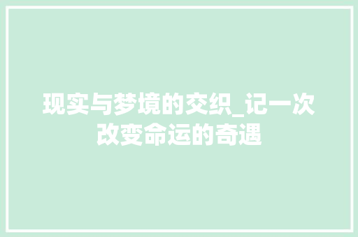 现实与梦境的交织_记一次改变命运的奇遇