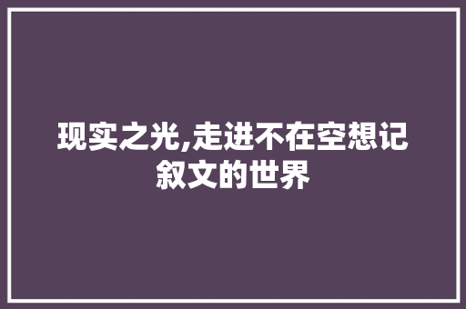 现实之光,走进不在空想记叙文的世界